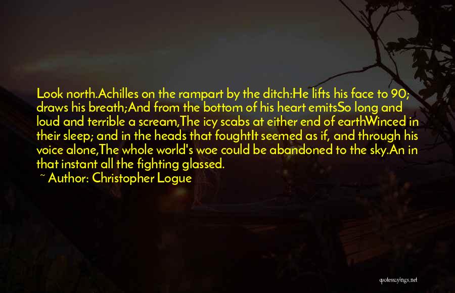 Christopher Logue Quotes: Look North.achilles On The Rampart By The Ditch:he Lifts His Face To 90; Draws His Breath;and From The Bottom Of