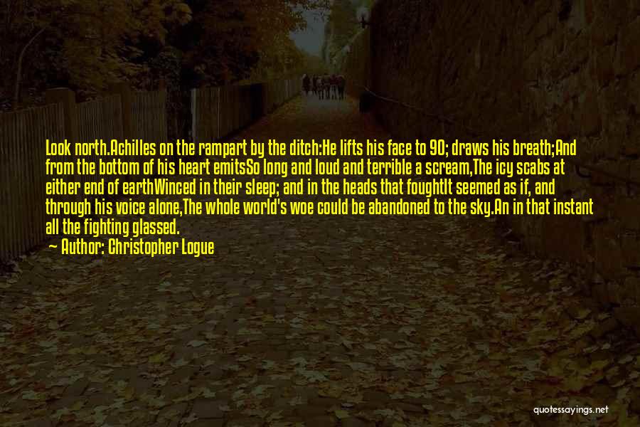 Christopher Logue Quotes: Look North.achilles On The Rampart By The Ditch:he Lifts His Face To 90; Draws His Breath;and From The Bottom Of