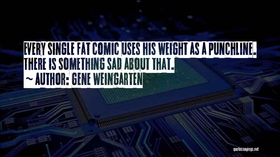 Gene Weingarten Quotes: Every Single Fat Comic Uses His Weight As A Punchline. There Is Something Sad About That.