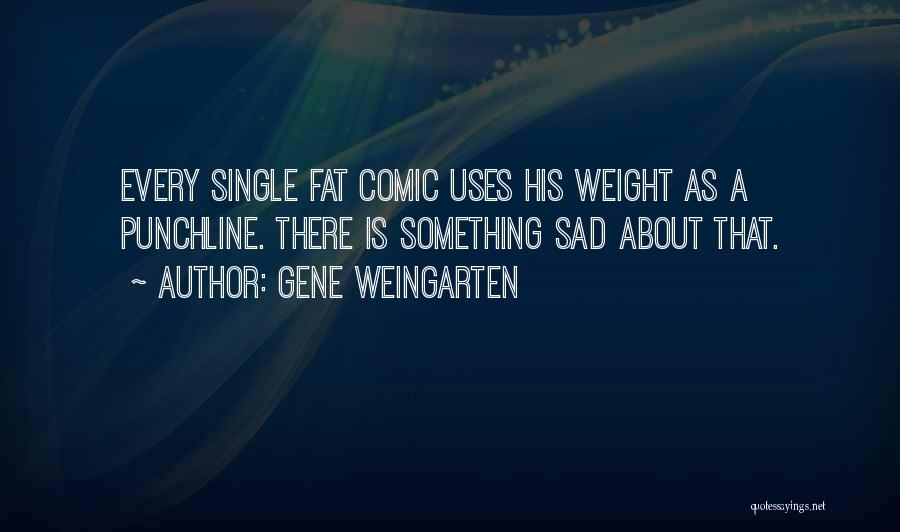 Gene Weingarten Quotes: Every Single Fat Comic Uses His Weight As A Punchline. There Is Something Sad About That.