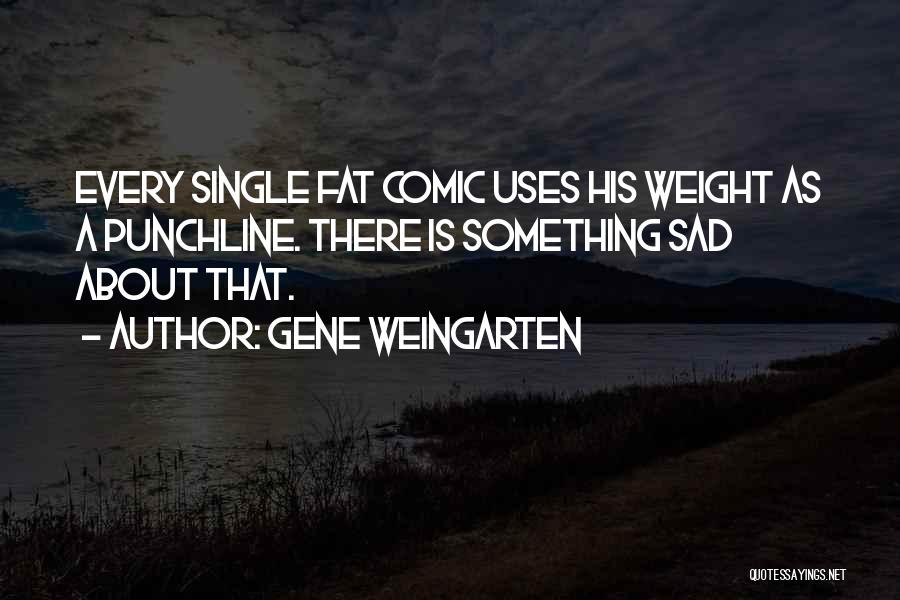 Gene Weingarten Quotes: Every Single Fat Comic Uses His Weight As A Punchline. There Is Something Sad About That.