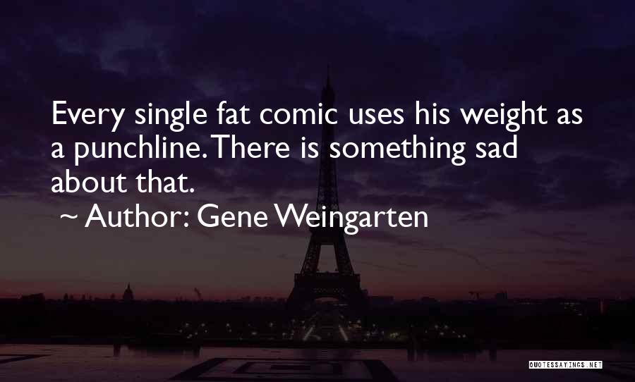Gene Weingarten Quotes: Every Single Fat Comic Uses His Weight As A Punchline. There Is Something Sad About That.