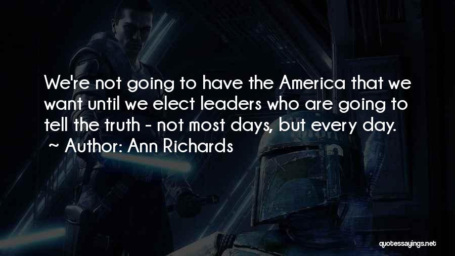 Ann Richards Quotes: We're Not Going To Have The America That We Want Until We Elect Leaders Who Are Going To Tell The