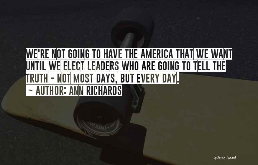 Ann Richards Quotes: We're Not Going To Have The America That We Want Until We Elect Leaders Who Are Going To Tell The