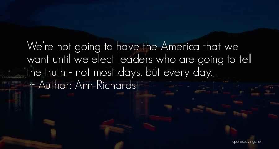 Ann Richards Quotes: We're Not Going To Have The America That We Want Until We Elect Leaders Who Are Going To Tell The