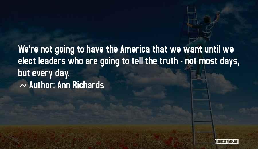 Ann Richards Quotes: We're Not Going To Have The America That We Want Until We Elect Leaders Who Are Going To Tell The