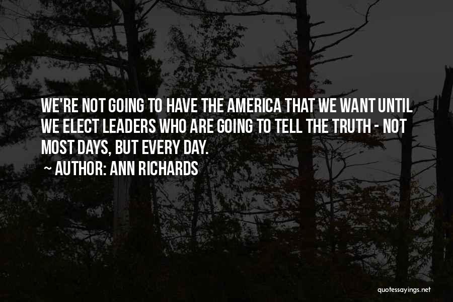 Ann Richards Quotes: We're Not Going To Have The America That We Want Until We Elect Leaders Who Are Going To Tell The