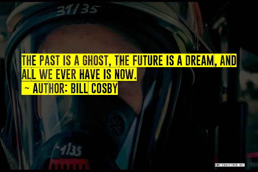 Bill Cosby Quotes: The Past Is A Ghost, The Future Is A Dream, And All We Ever Have Is Now.