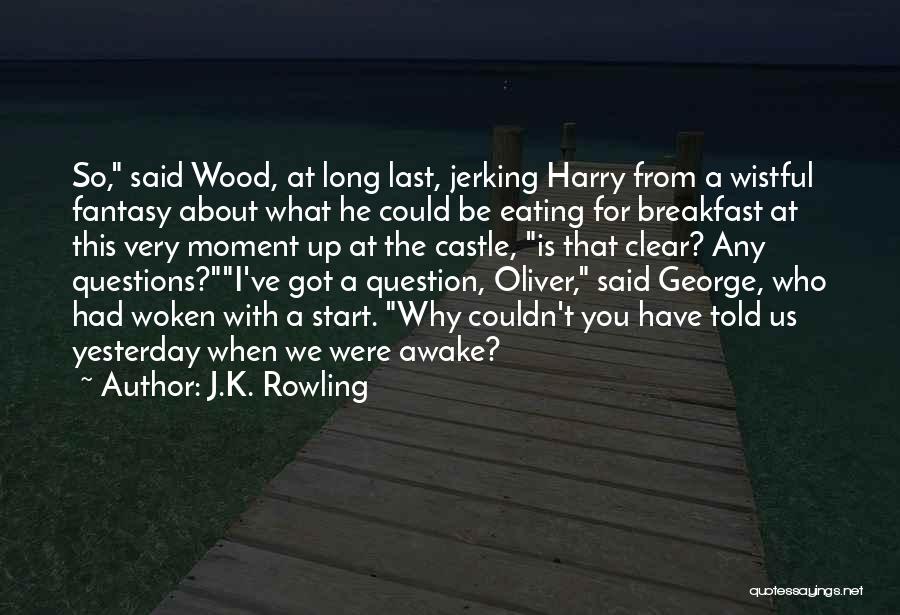 J.K. Rowling Quotes: So, Said Wood, At Long Last, Jerking Harry From A Wistful Fantasy About What He Could Be Eating For Breakfast