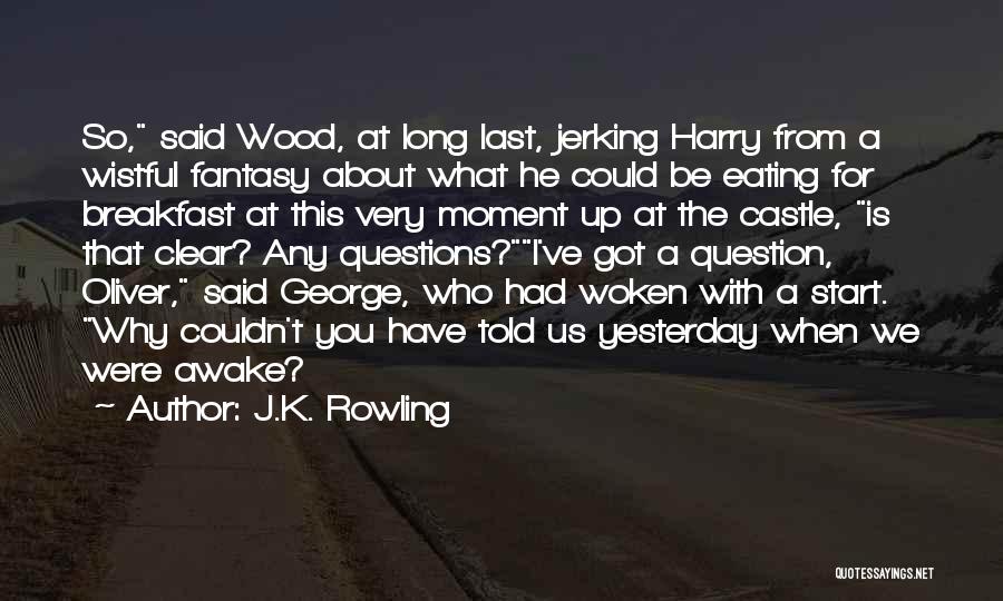 J.K. Rowling Quotes: So, Said Wood, At Long Last, Jerking Harry From A Wistful Fantasy About What He Could Be Eating For Breakfast