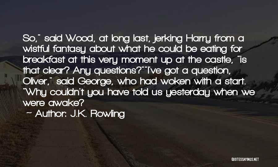 J.K. Rowling Quotes: So, Said Wood, At Long Last, Jerking Harry From A Wistful Fantasy About What He Could Be Eating For Breakfast