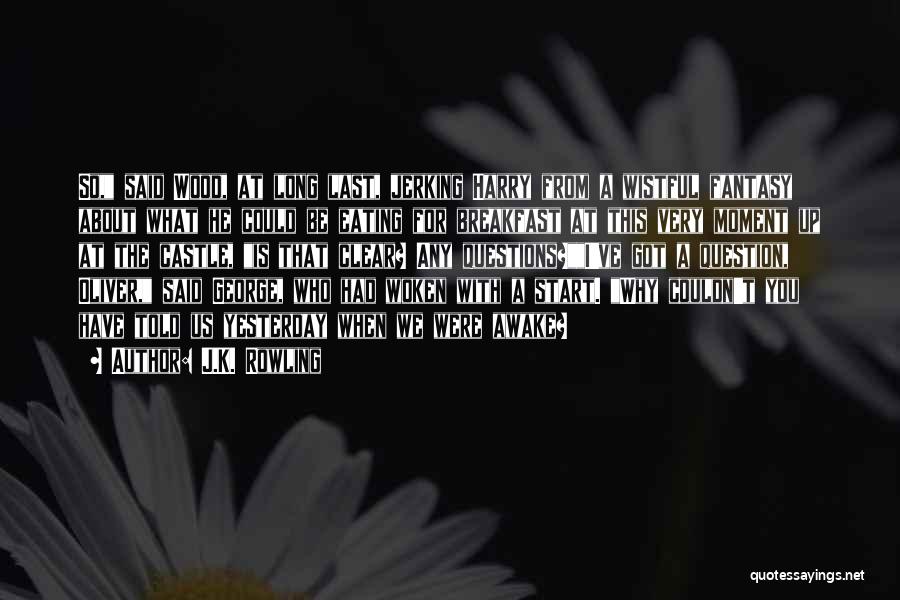 J.K. Rowling Quotes: So, Said Wood, At Long Last, Jerking Harry From A Wistful Fantasy About What He Could Be Eating For Breakfast