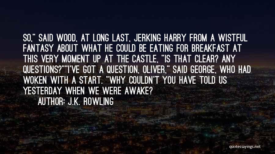 J.K. Rowling Quotes: So, Said Wood, At Long Last, Jerking Harry From A Wistful Fantasy About What He Could Be Eating For Breakfast