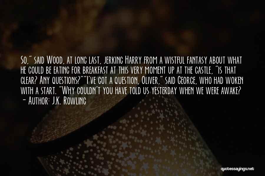 J.K. Rowling Quotes: So, Said Wood, At Long Last, Jerking Harry From A Wistful Fantasy About What He Could Be Eating For Breakfast