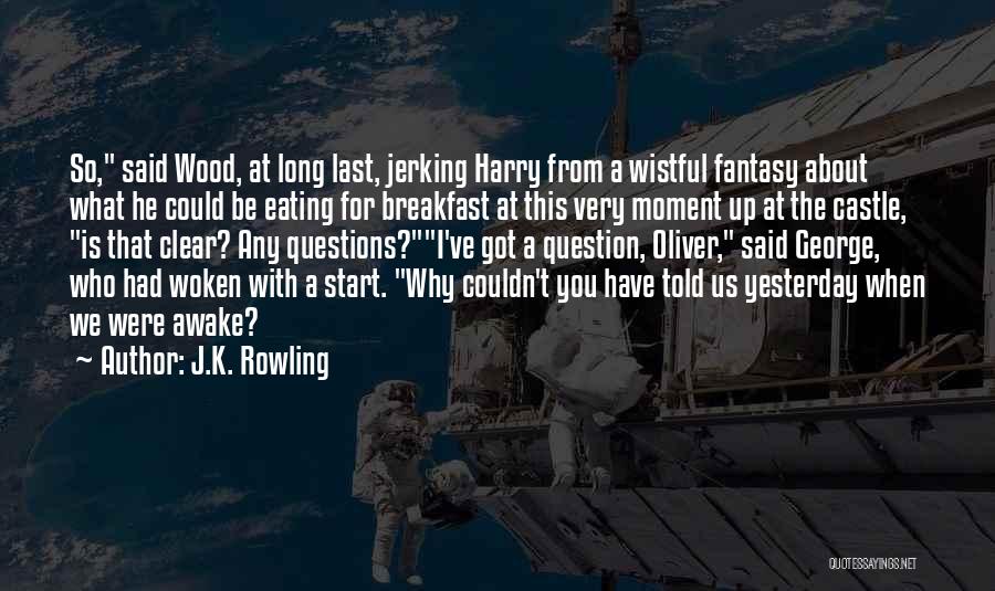 J.K. Rowling Quotes: So, Said Wood, At Long Last, Jerking Harry From A Wistful Fantasy About What He Could Be Eating For Breakfast