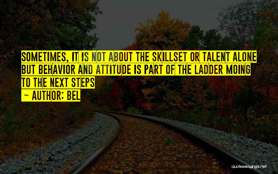 Bel Quotes: Sometimes, It Is Not About The Skillset Or Talent Alone But Behavior And Attitude Is Part Of The Ladder Moing