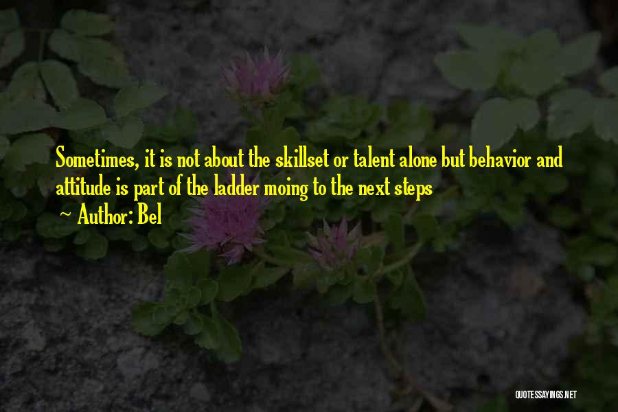 Bel Quotes: Sometimes, It Is Not About The Skillset Or Talent Alone But Behavior And Attitude Is Part Of The Ladder Moing