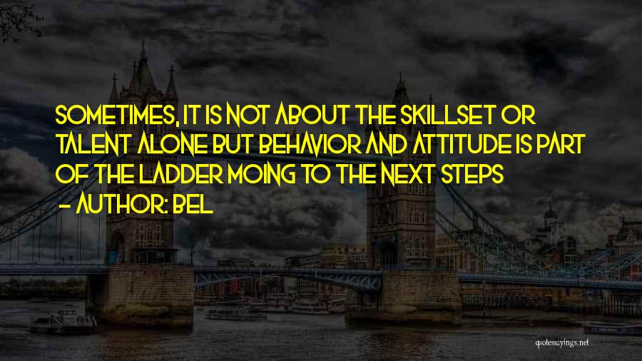 Bel Quotes: Sometimes, It Is Not About The Skillset Or Talent Alone But Behavior And Attitude Is Part Of The Ladder Moing