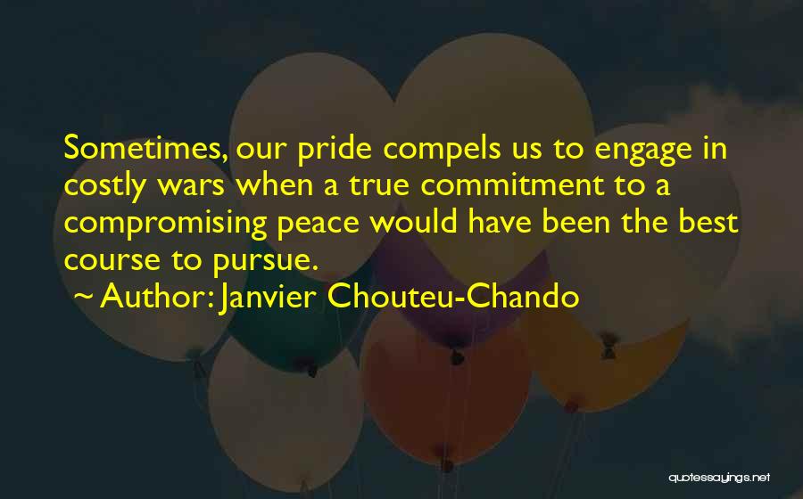 Janvier Chouteu-Chando Quotes: Sometimes, Our Pride Compels Us To Engage In Costly Wars When A True Commitment To A Compromising Peace Would Have