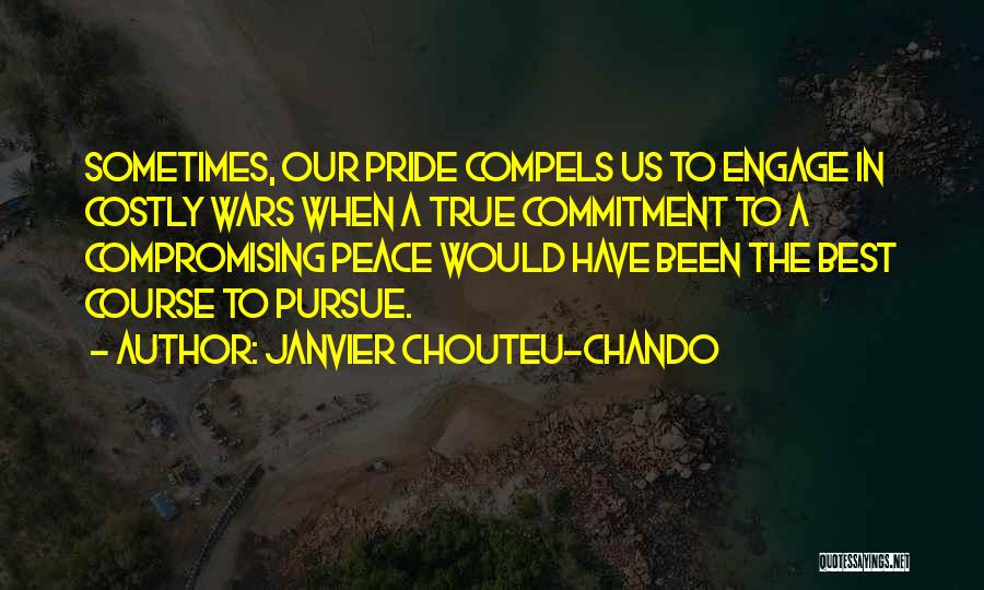 Janvier Chouteu-Chando Quotes: Sometimes, Our Pride Compels Us To Engage In Costly Wars When A True Commitment To A Compromising Peace Would Have