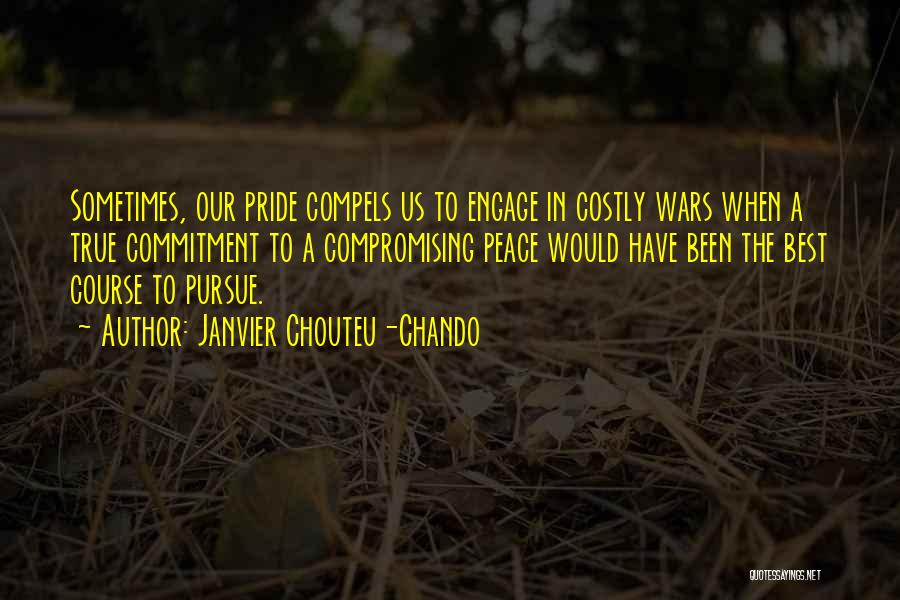 Janvier Chouteu-Chando Quotes: Sometimes, Our Pride Compels Us To Engage In Costly Wars When A True Commitment To A Compromising Peace Would Have