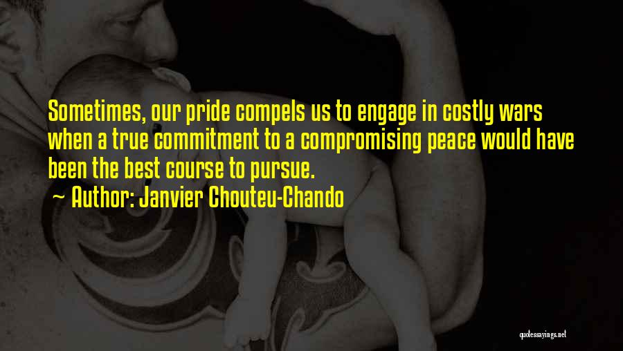 Janvier Chouteu-Chando Quotes: Sometimes, Our Pride Compels Us To Engage In Costly Wars When A True Commitment To A Compromising Peace Would Have