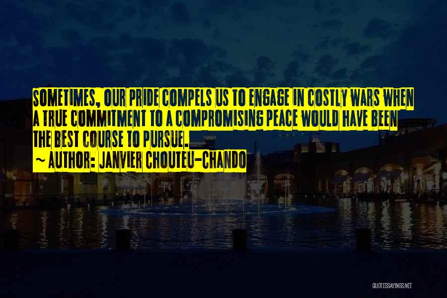 Janvier Chouteu-Chando Quotes: Sometimes, Our Pride Compels Us To Engage In Costly Wars When A True Commitment To A Compromising Peace Would Have