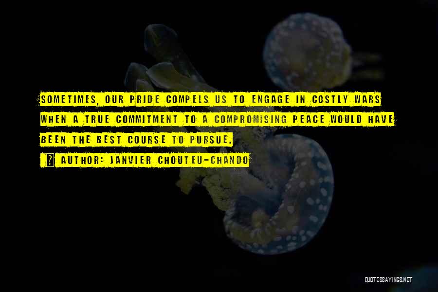 Janvier Chouteu-Chando Quotes: Sometimes, Our Pride Compels Us To Engage In Costly Wars When A True Commitment To A Compromising Peace Would Have