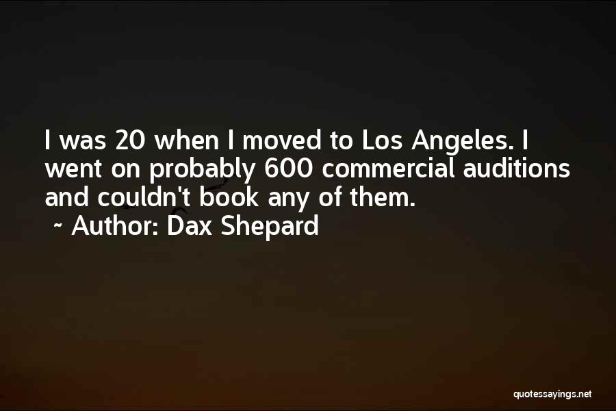 Dax Shepard Quotes: I Was 20 When I Moved To Los Angeles. I Went On Probably 600 Commercial Auditions And Couldn't Book Any