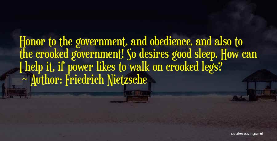 Friedrich Nietzsche Quotes: Honor To The Government, And Obedience, And Also To The Crooked Government! So Desires Good Sleep. How Can I Help