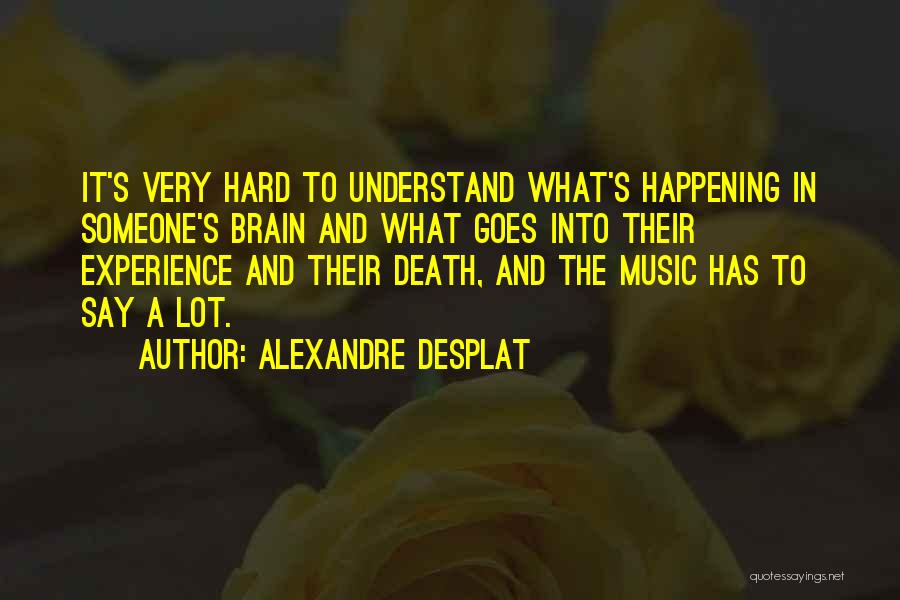 Alexandre Desplat Quotes: It's Very Hard To Understand What's Happening In Someone's Brain And What Goes Into Their Experience And Their Death, And