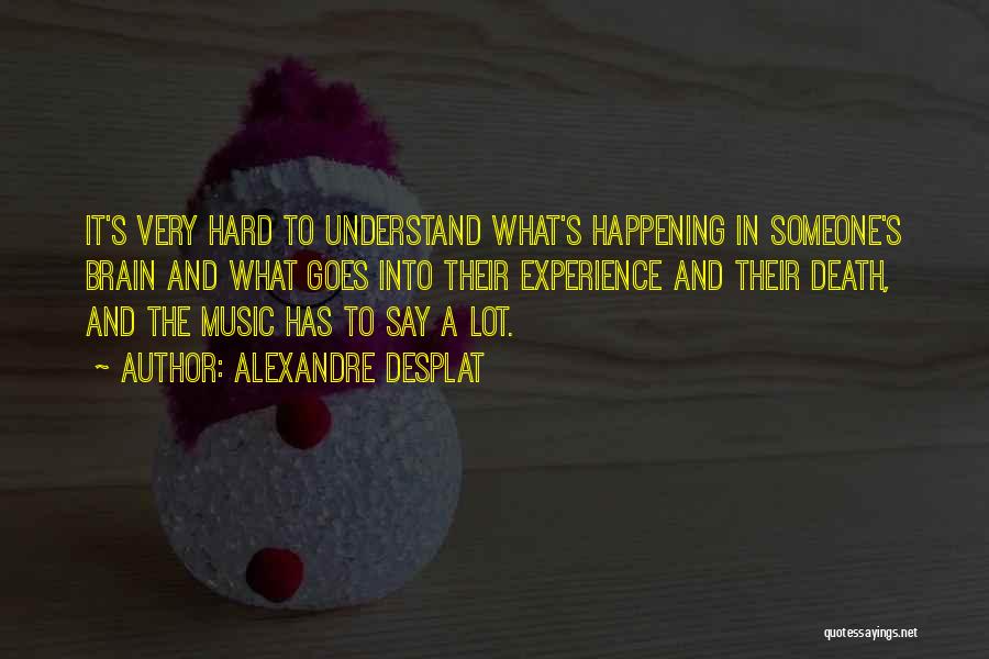 Alexandre Desplat Quotes: It's Very Hard To Understand What's Happening In Someone's Brain And What Goes Into Their Experience And Their Death, And