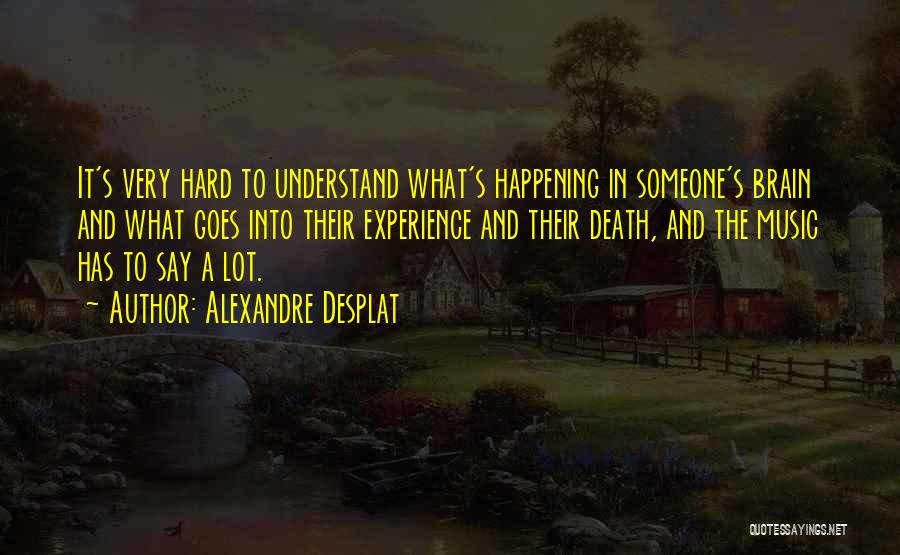 Alexandre Desplat Quotes: It's Very Hard To Understand What's Happening In Someone's Brain And What Goes Into Their Experience And Their Death, And
