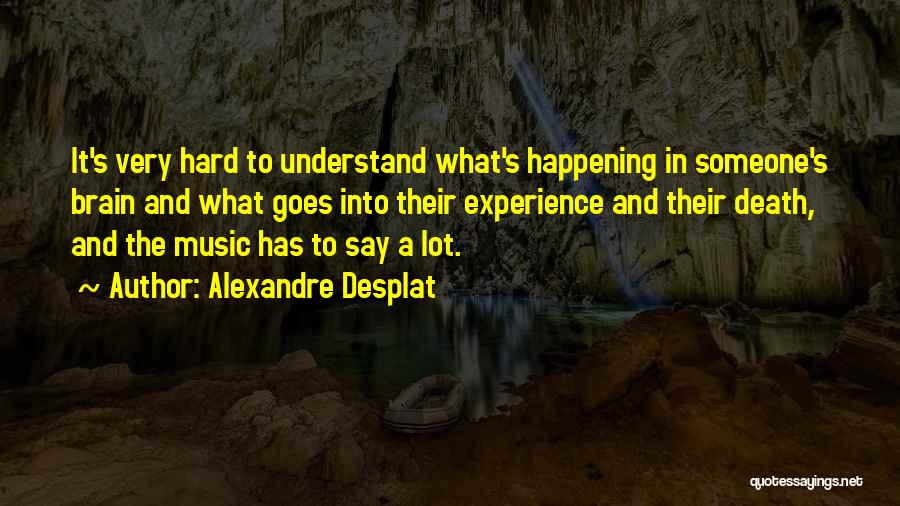 Alexandre Desplat Quotes: It's Very Hard To Understand What's Happening In Someone's Brain And What Goes Into Their Experience And Their Death, And