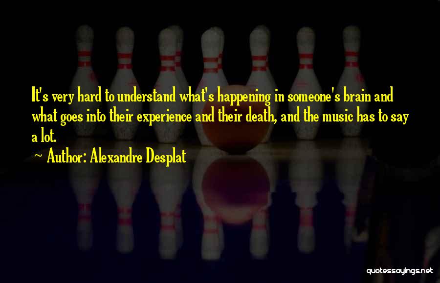 Alexandre Desplat Quotes: It's Very Hard To Understand What's Happening In Someone's Brain And What Goes Into Their Experience And Their Death, And