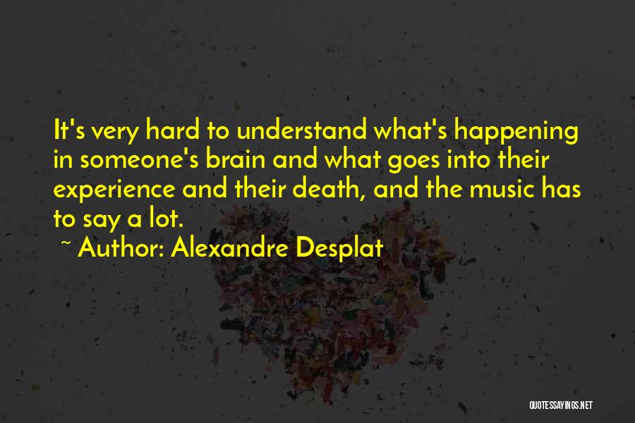 Alexandre Desplat Quotes: It's Very Hard To Understand What's Happening In Someone's Brain And What Goes Into Their Experience And Their Death, And