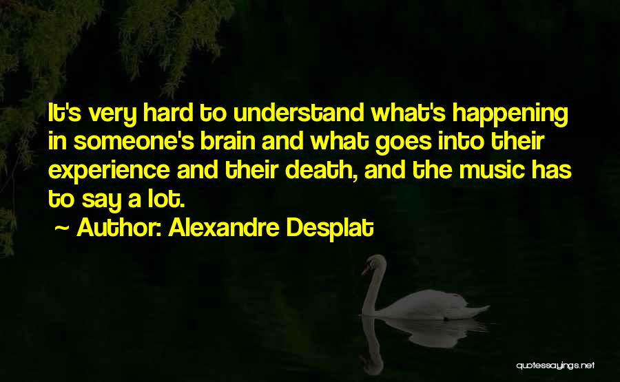 Alexandre Desplat Quotes: It's Very Hard To Understand What's Happening In Someone's Brain And What Goes Into Their Experience And Their Death, And