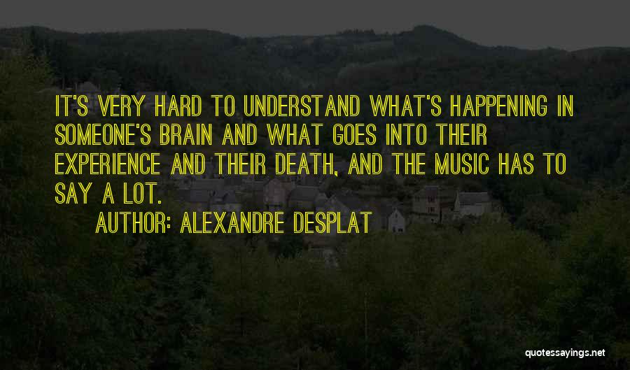 Alexandre Desplat Quotes: It's Very Hard To Understand What's Happening In Someone's Brain And What Goes Into Their Experience And Their Death, And