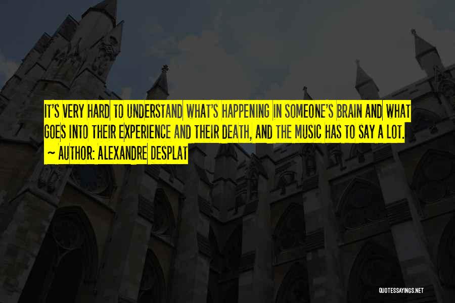 Alexandre Desplat Quotes: It's Very Hard To Understand What's Happening In Someone's Brain And What Goes Into Their Experience And Their Death, And