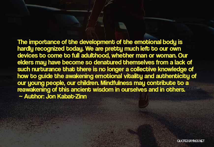 Jon Kabat-Zinn Quotes: The Importance Of The Development Of The Emotional Body Is Hardly Recognized Today. We Are Pretty Much Left To Our