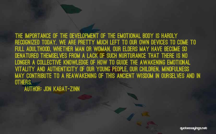 Jon Kabat-Zinn Quotes: The Importance Of The Development Of The Emotional Body Is Hardly Recognized Today. We Are Pretty Much Left To Our