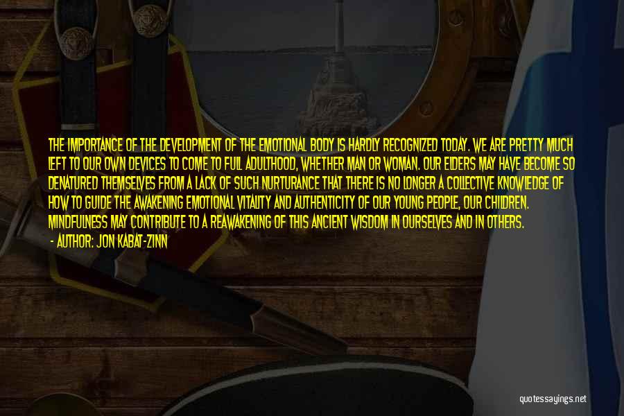 Jon Kabat-Zinn Quotes: The Importance Of The Development Of The Emotional Body Is Hardly Recognized Today. We Are Pretty Much Left To Our