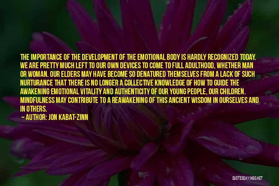 Jon Kabat-Zinn Quotes: The Importance Of The Development Of The Emotional Body Is Hardly Recognized Today. We Are Pretty Much Left To Our