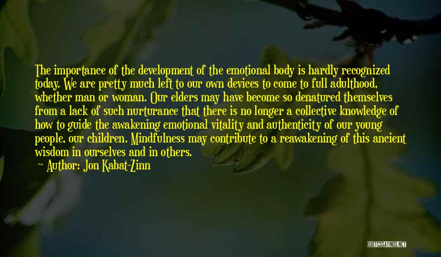 Jon Kabat-Zinn Quotes: The Importance Of The Development Of The Emotional Body Is Hardly Recognized Today. We Are Pretty Much Left To Our