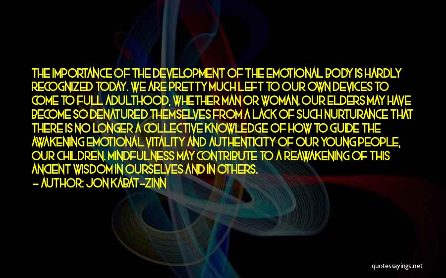 Jon Kabat-Zinn Quotes: The Importance Of The Development Of The Emotional Body Is Hardly Recognized Today. We Are Pretty Much Left To Our