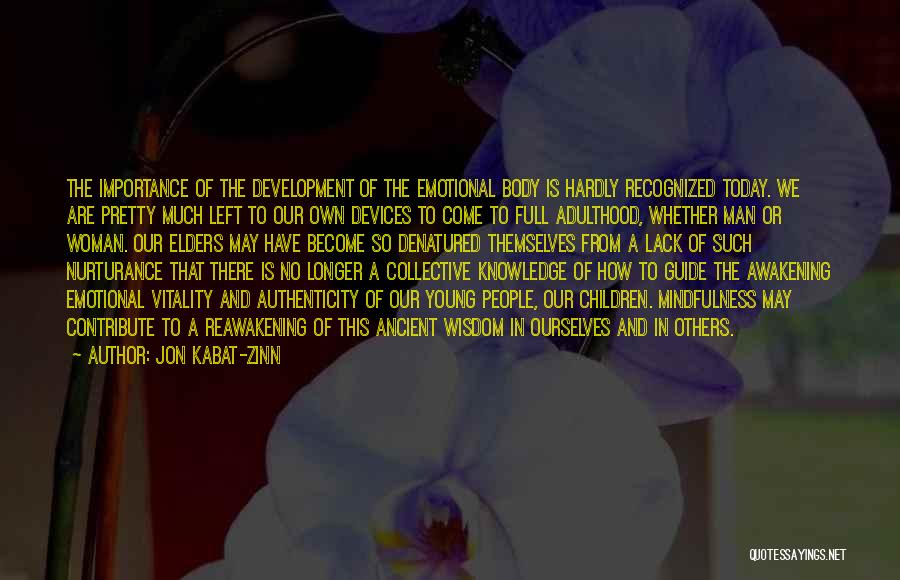 Jon Kabat-Zinn Quotes: The Importance Of The Development Of The Emotional Body Is Hardly Recognized Today. We Are Pretty Much Left To Our