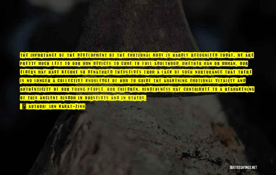Jon Kabat-Zinn Quotes: The Importance Of The Development Of The Emotional Body Is Hardly Recognized Today. We Are Pretty Much Left To Our