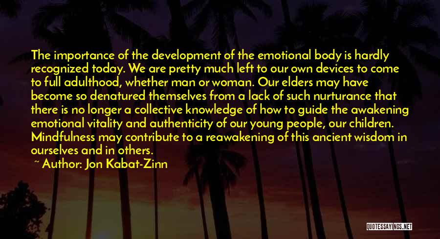 Jon Kabat-Zinn Quotes: The Importance Of The Development Of The Emotional Body Is Hardly Recognized Today. We Are Pretty Much Left To Our