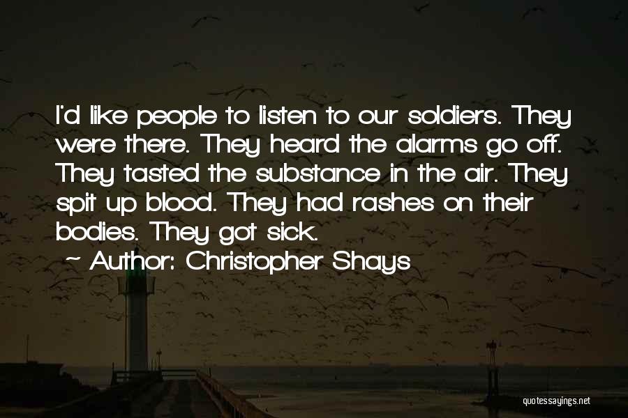Christopher Shays Quotes: I'd Like People To Listen To Our Soldiers. They Were There. They Heard The Alarms Go Off. They Tasted The