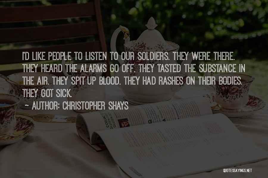 Christopher Shays Quotes: I'd Like People To Listen To Our Soldiers. They Were There. They Heard The Alarms Go Off. They Tasted The